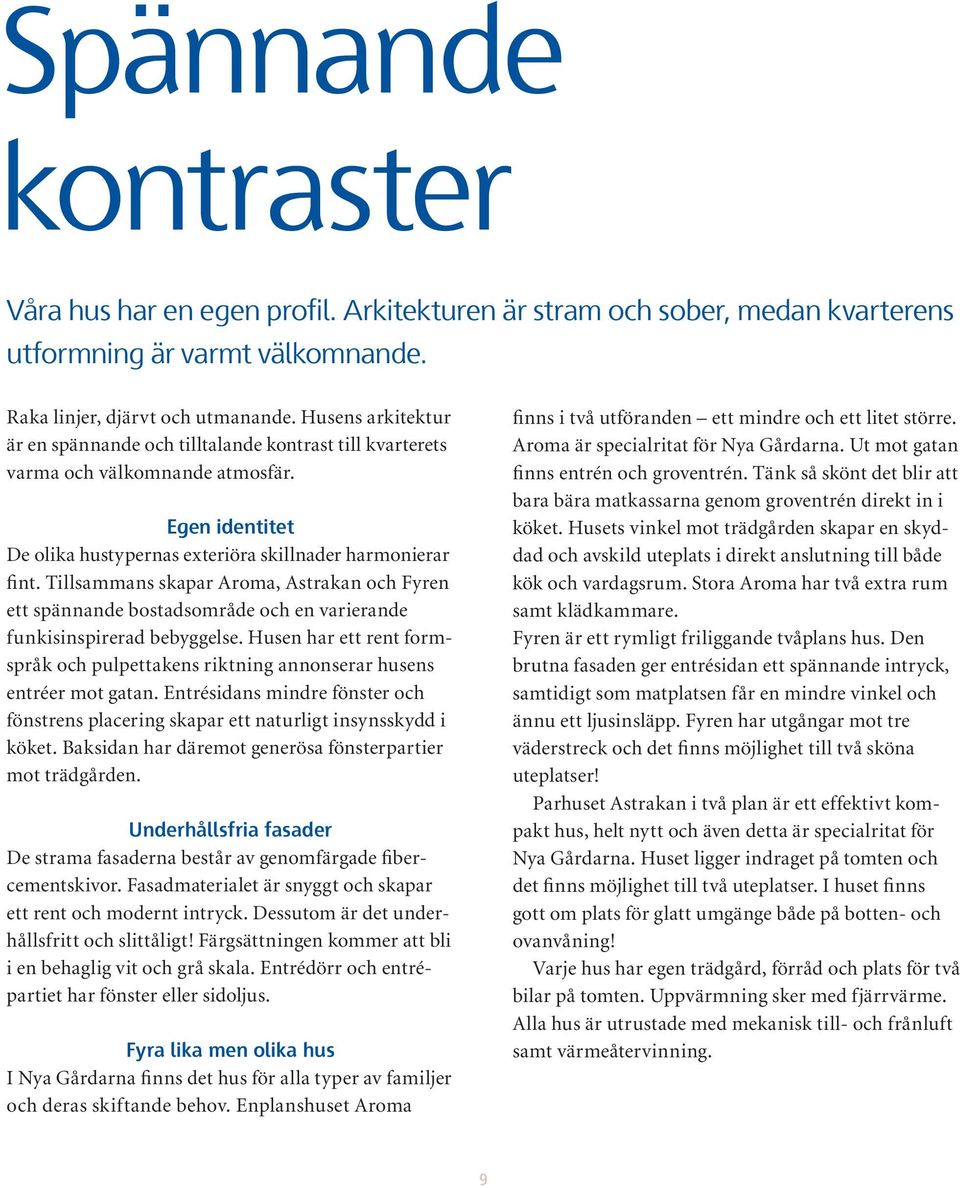 Tillsammans skapar Aroma, Astrakan och yren ett spännande bostadsområde och en varierande funkisinspirerad bebyggelse.