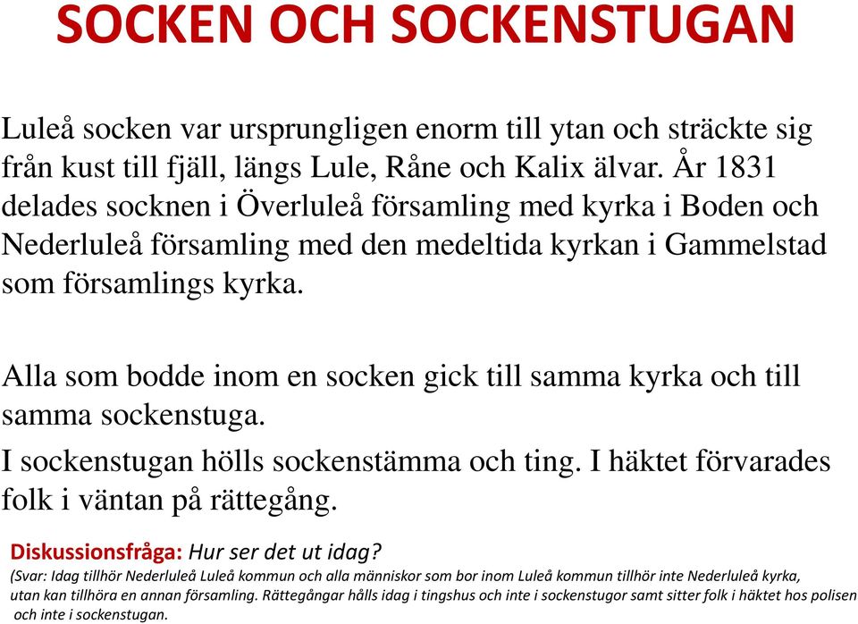 Alla som bodde inom en socken gick till samma kyrka och till samma sockenstuga. I sockenstugan hölls sockenstämma och ting. I häktet förvarades folk i väntan på rättegång.