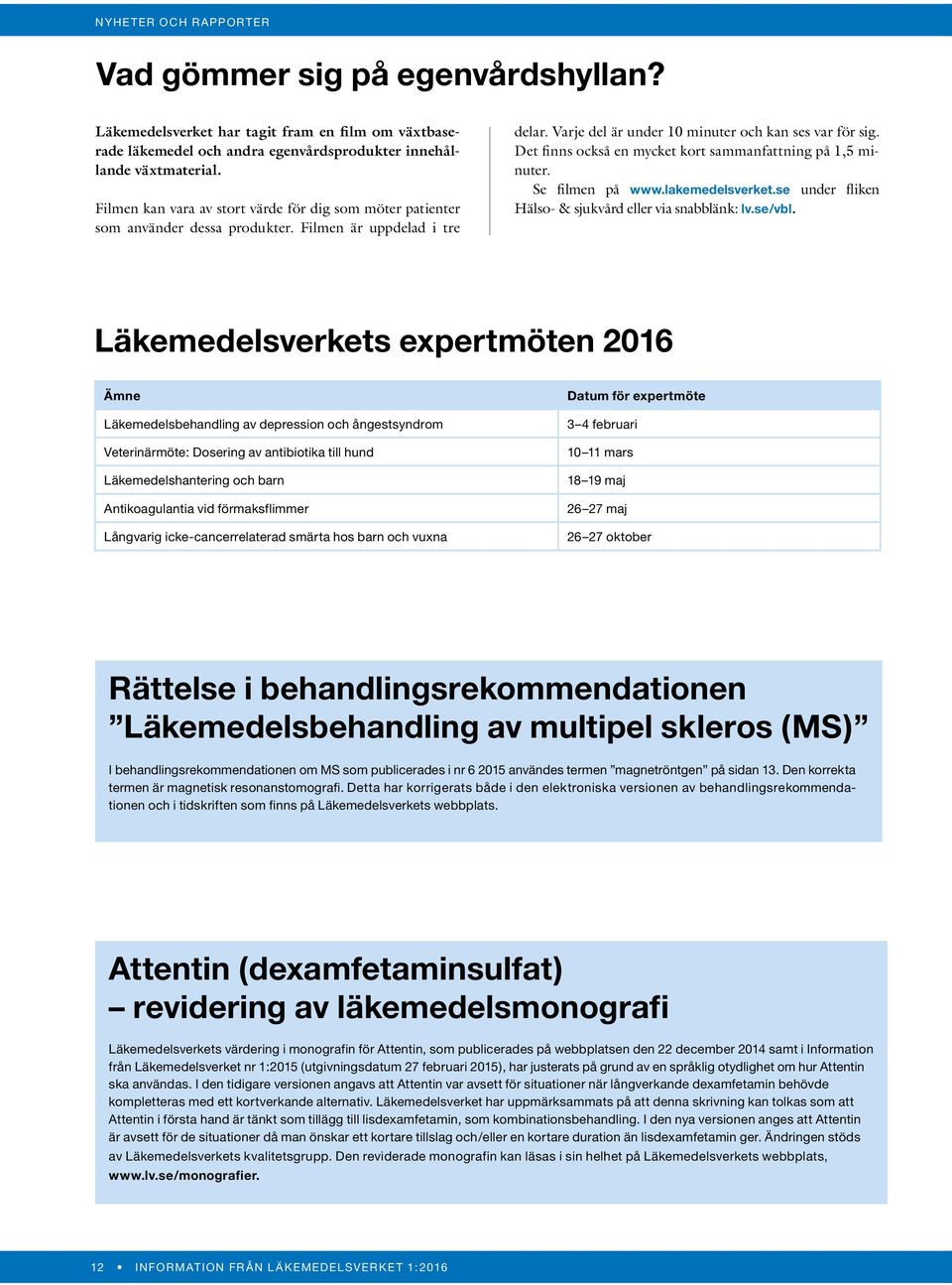 Det finns också en mycket kort sammanfattning på 1,5 minuter. Se filmen på www.lakemedelsverket.se under fliken Hälso- & sjukvård eller via snabblänk: lv.se/vbl.