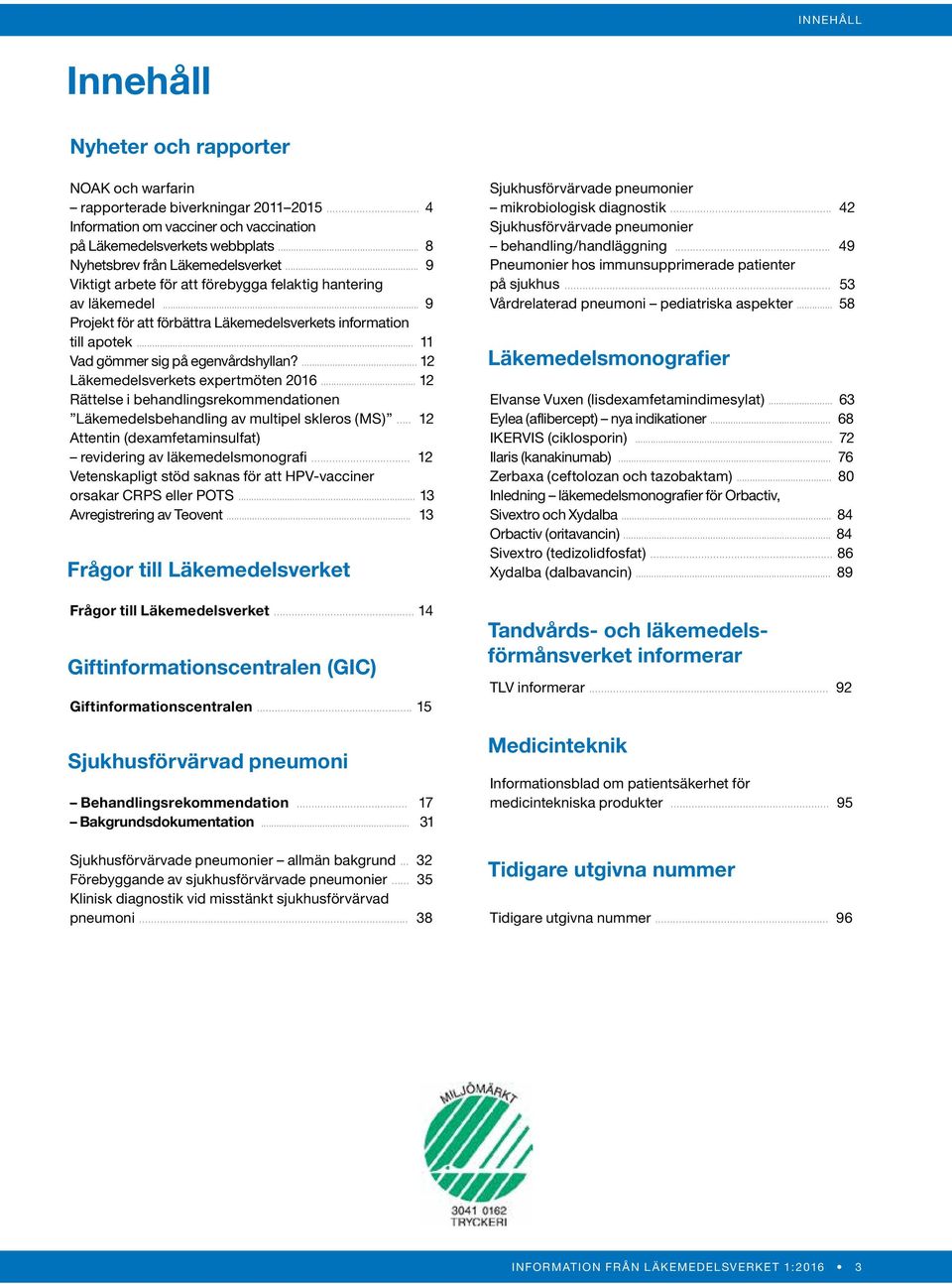 .. 11 Vad gömmer sig på egenvårdshyllan?... 12 Läkemedelsverkets expertmöten 2016... 12 Rättelse i behandlingsrekommendationen Läkemedelsbehandling av multipel skleros (MS).