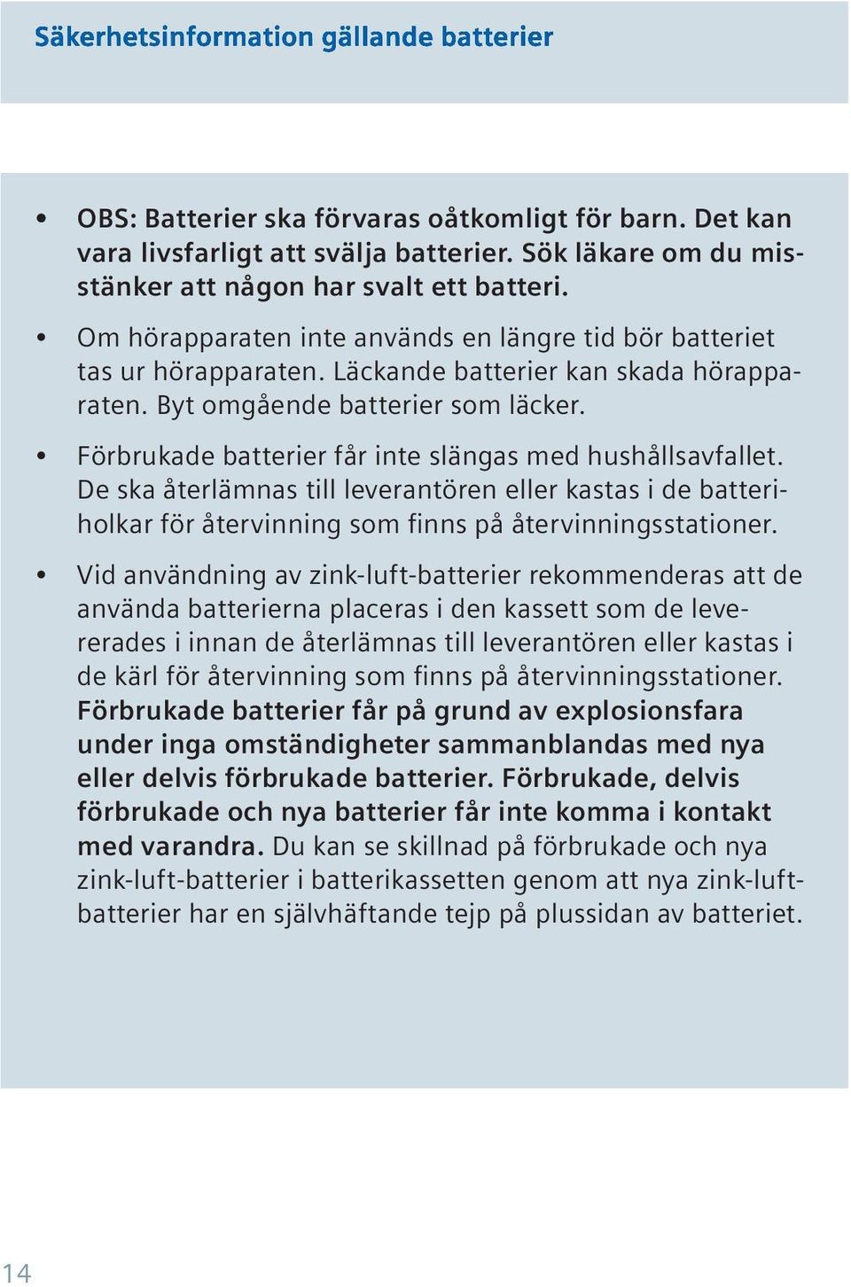 Förbrukade batterier får inte slängas med hushållsavfallet. De ska återlämnas till leverantören eller kastas i de batteriholkar för återvinning som finns på återvinningsstationer.