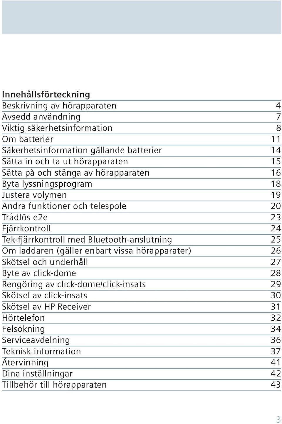 Tek-fjärrkontroll med Bluetooth-anslutning 25 Om laddaren (gäller enbart vissa hörapparater) 26 Skötsel och underhåll 27 Byte av click-dome 28 Rengöring av click-dome/click-insats