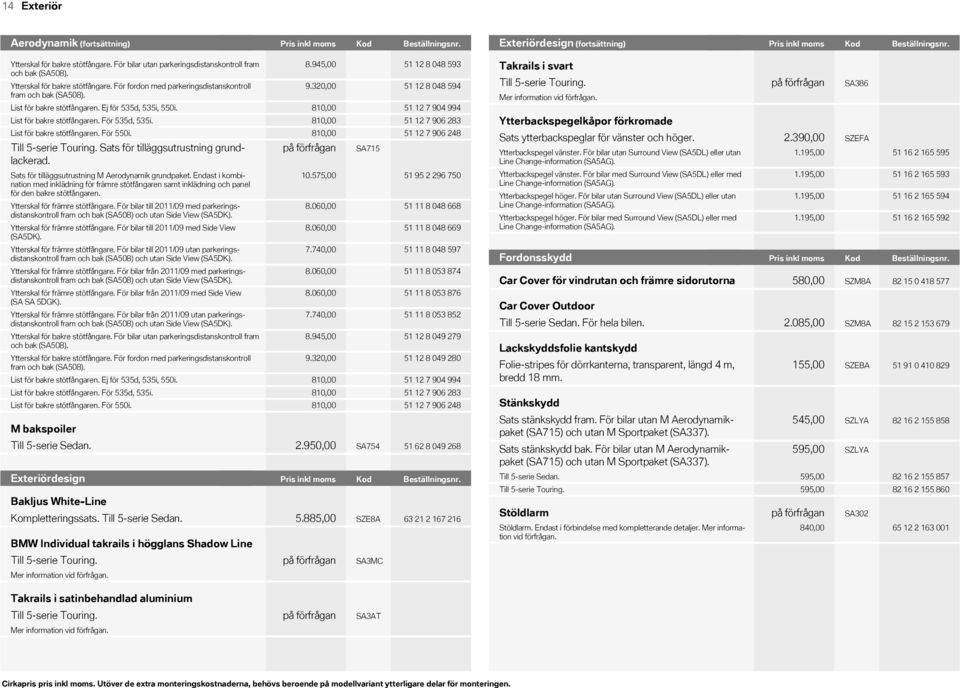 810,00 List för bakre stötfångaren. För 535d, 535i. 810,00 List för bakre stötfångaren. För 550i. 810,00 Till 5-serie Touring. Sats för tilläggsutrustning grundlackerad.