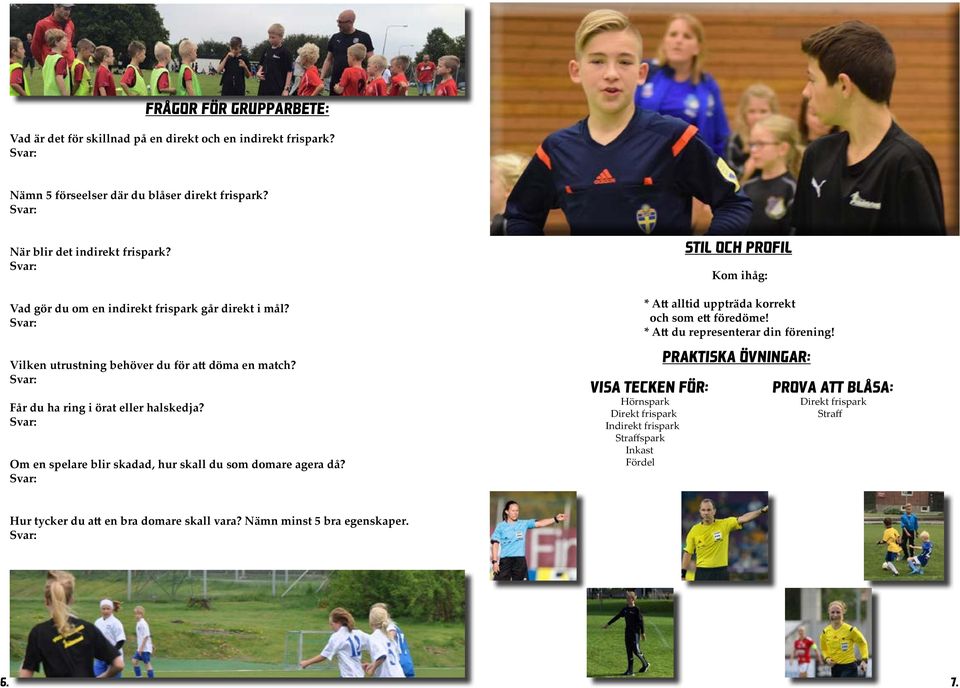 Om en spelare blir skadad, hur skall du som domare agera då? STIL OCH PROFIL Kom ihåg: * Att alltid uppträda korrekt och som ett föredöme! * Att du representerar din förening!