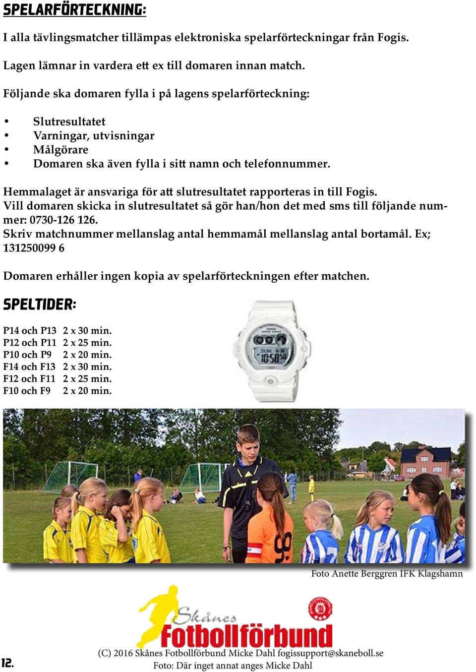 Hemmalaget är ansvariga för att slutresultatet rapporteras in till Fogis. Vill domaren skicka in slutresultatet så gör han/hon det med sms till följande nummer: 0730-126 126.