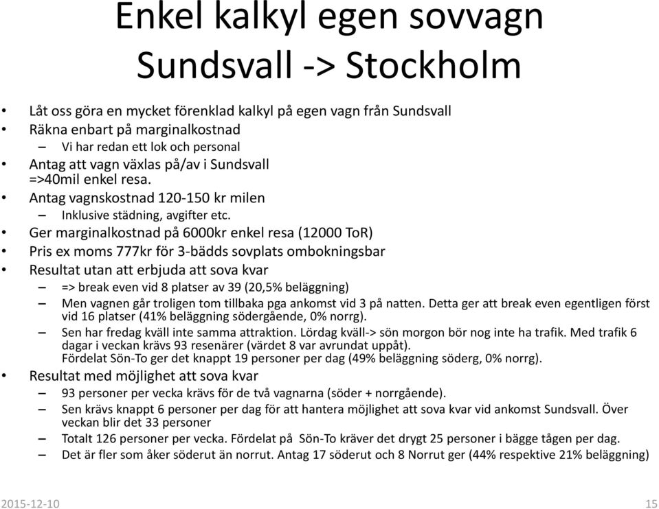 Ger marginalkostnad på 6000kr enkel resa (12000 ToR) Pris ex moms 777kr för 3-bädds sovplats ombokningsbar Resultat utan att erbjuda att sova kvar => break even vid 8 platser av 39 (20,5% beläggning)