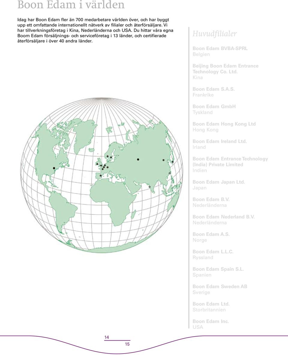 Huvudfilialer Boon Edam BVBA-SPRL Belgien Beijing Boon Edam Entrance Technology Co. Ltd. Kina Boon Edam S.A.S. Frankrike Boon Edam GmbH Tyskland Boon Edam Hong Kong Ltd Hong Kong Boon Edam Ireland Ltd.