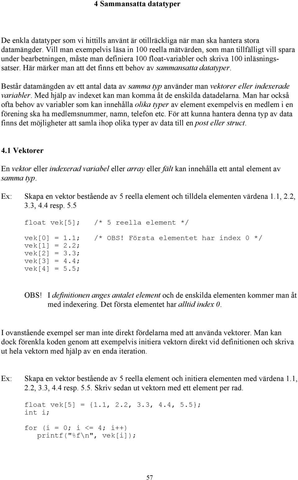 Här märker man att det finns ett behov av sammansatta datatyper. Består datamängden av ett antal data av samma typ använder man vektorer eller indexerade variabler.