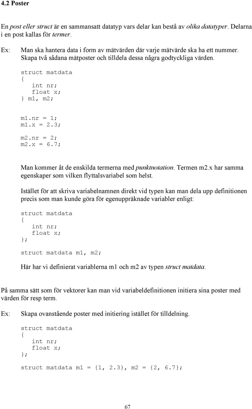 nr = 1; m1.x = 2.3; m2.nr = 2; m2.x = 6.7; Man kommer åt de enskilda termerna med punktnotation. Termen m2.x har samma egenskaper som vilken flyttalsvariabel som helst.