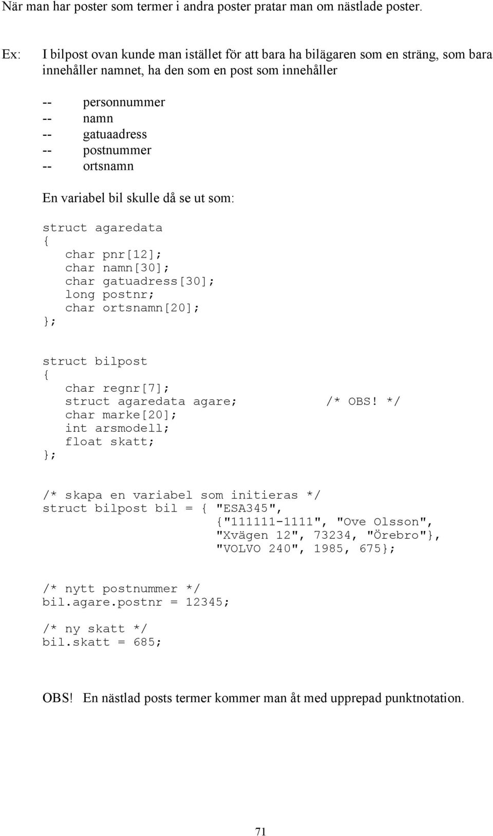 ortsnamn En variabel bil skulle då se ut som: struct agaredata char pnr[12]; char namn[30]; char gatuadress[30]; long postnr; char ortsnamn[20]; ; struct bilpost char regnr[7]; struct agaredata