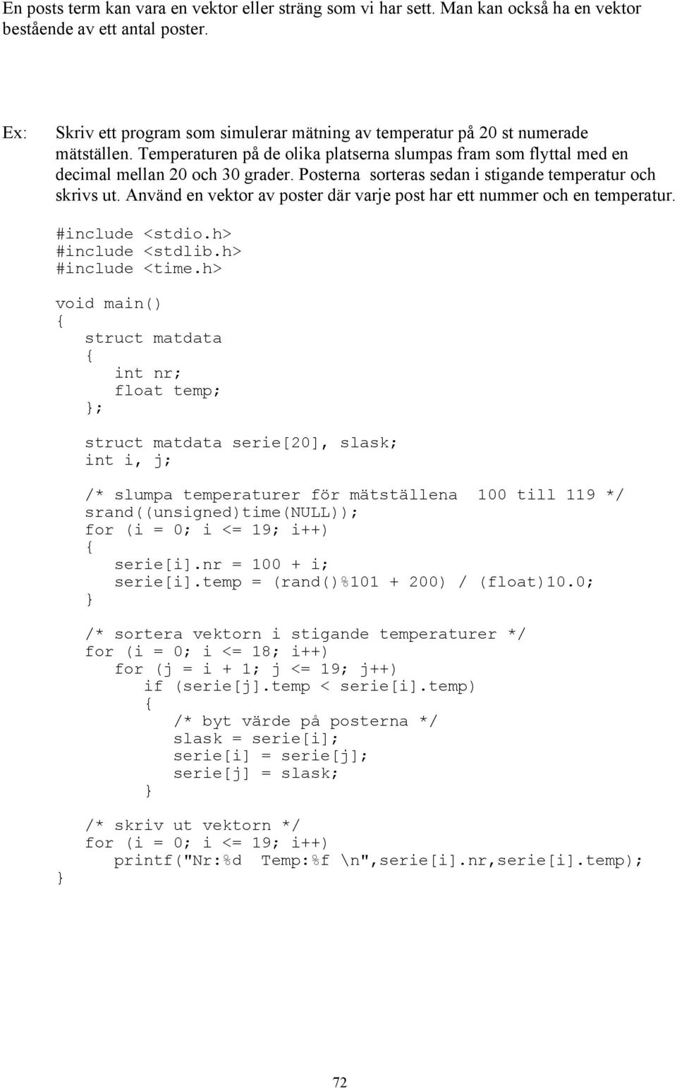 Posterna sorteras sedan i stigande temperatur och skrivs ut. Använd en vektor av poster där varje post har ett nummer och en temperatur. #include <stdio.h> #include <stdlib.h> #include <time.