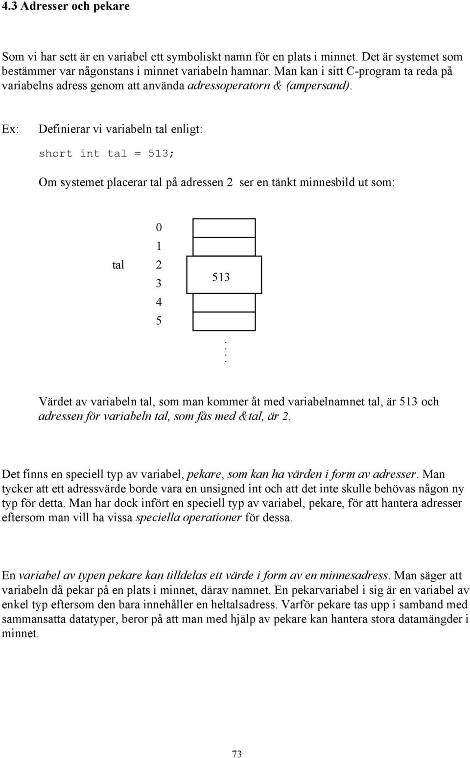 Definierar vi variabeln tal enligt: short int tal = 513; Om systemet placerar tal på adressen 2 ser en tänkt minnesbild ut som: tal 0 1 2 3 4 5 513.