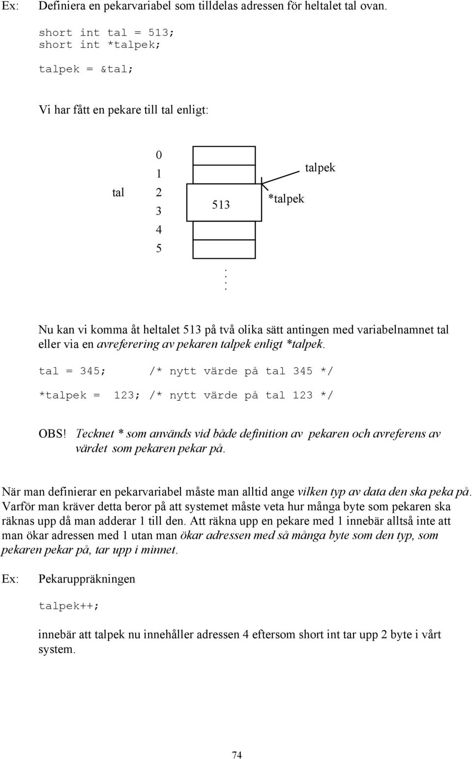 tal = 345; /* nytt värde på tal 345 */ *talpek = 123; /* nytt värde på tal 123 */ OBS! Tecknet * som används vid både definition av pekaren och avreferens av värdet som pekaren pekar på.