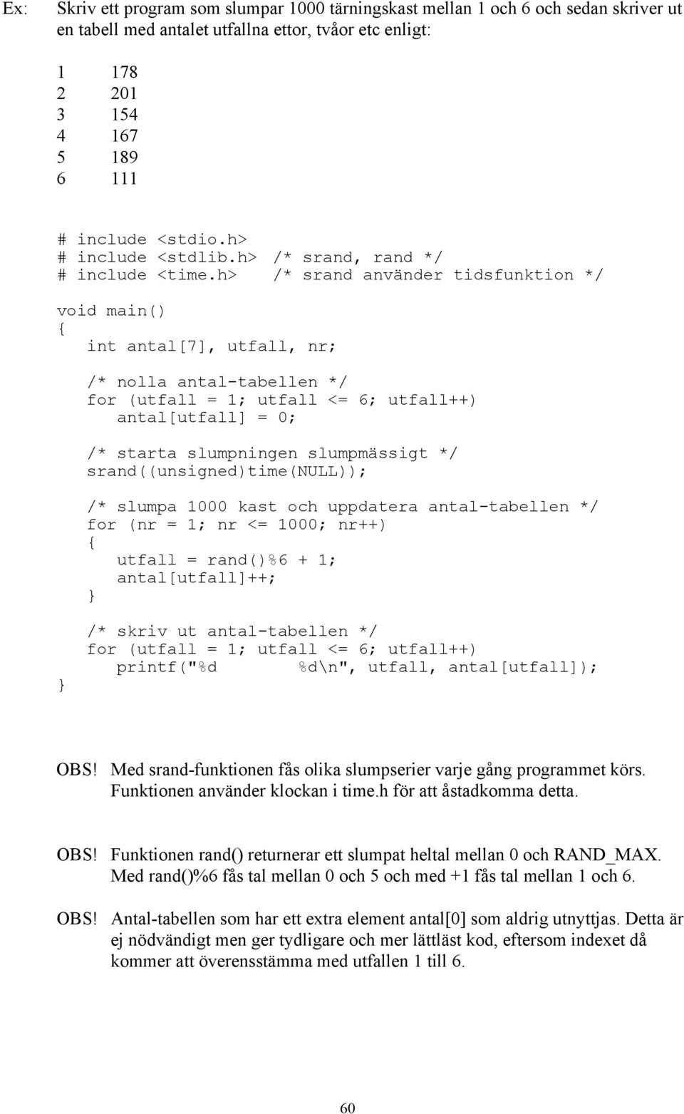 h> /* srand använder tidsfunktion */ void main() int antal[7], utfall, nr; /* nolla antal-tabellen */ for (utfall = 1; utfall <= 6; utfall++) antal[utfall] = 0; /* starta slumpningen slumpmässigt */