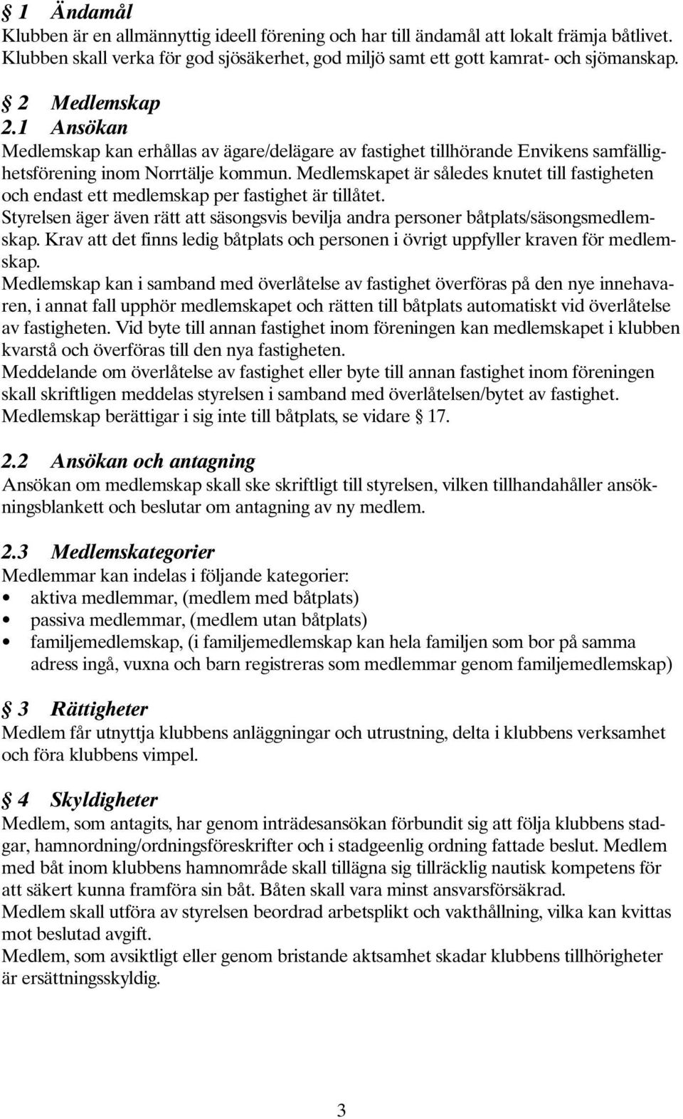 Medlemskapet är således knutet till fastigheten och endast ett medlemskap per fastighet är tillåtet. Styrelsen äger även rätt att säsongsvis bevilja andra personer båtplats/säsongsmedlemskap.