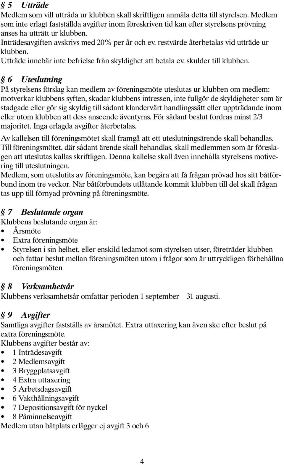 restvärde återbetalas vid utträde ur klubben. Utträde innebär inte befrielse från skyldighet att betala ev. skulder till klubben.