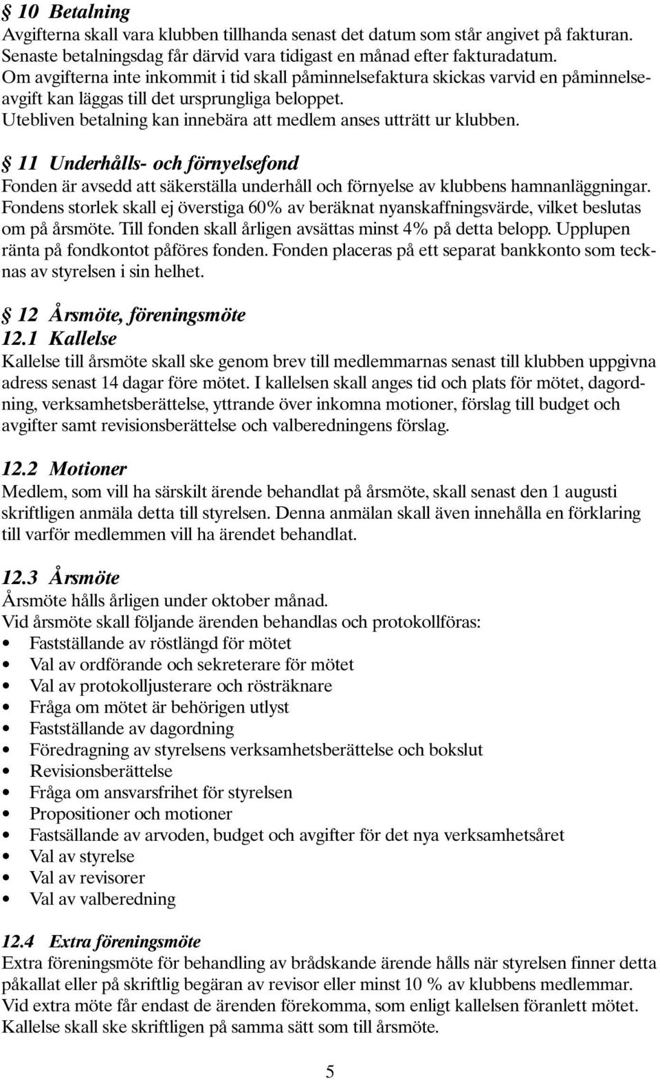 Utebliven betalning kan innebära att medlem anses utträtt ur klubben. 11 Underhålls- och förnyelsefond Fonden är avsedd att säkerställa underhåll och förnyelse av klubbens hamnanläggningar.