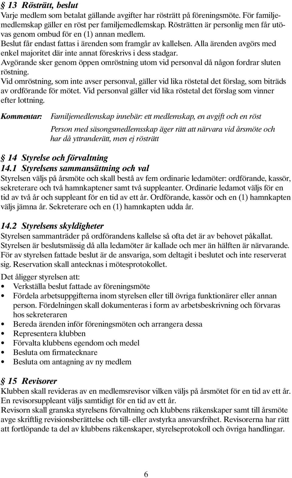 Alla ärenden avgörs med enkel majoritet där inte annat föreskrivs i dess stadgar. Avgörande sker genom öppen omröstning utom vid personval då någon fordrar sluten röstning.