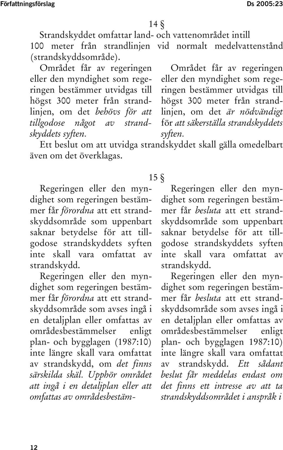 Området får av regeringen eller den myndighet som regeringen bestämmer utvidgas till högst 300 meter från strandlinjen, om det är nödvändigt för att säkerställa strandskyddets syften.