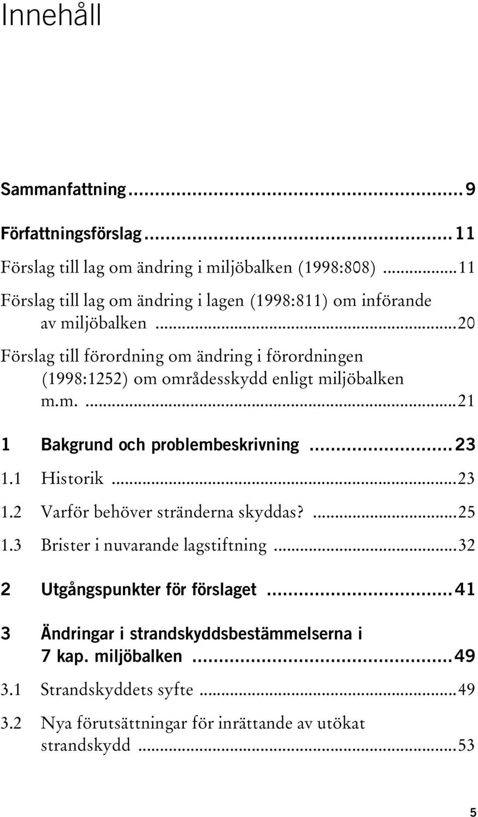 ..20 Förslag till förordning om ändring i förordningen (1998:1252) om områdesskydd enligt miljöbalken m.m....21 1 Bakgrund och problembeskrivning...23 1.