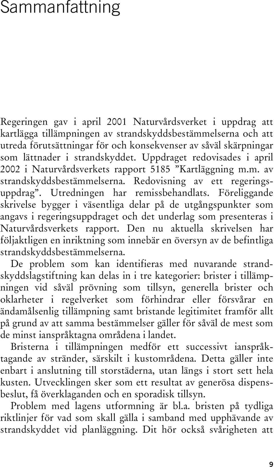 Utredningen har remissbehandlats. Föreliggande skrivelse bygger i väsentliga delar på de utgångspunkter som angavs i regeringsuppdraget och det underlag som presenteras i Naturvårdsverkets rapport.