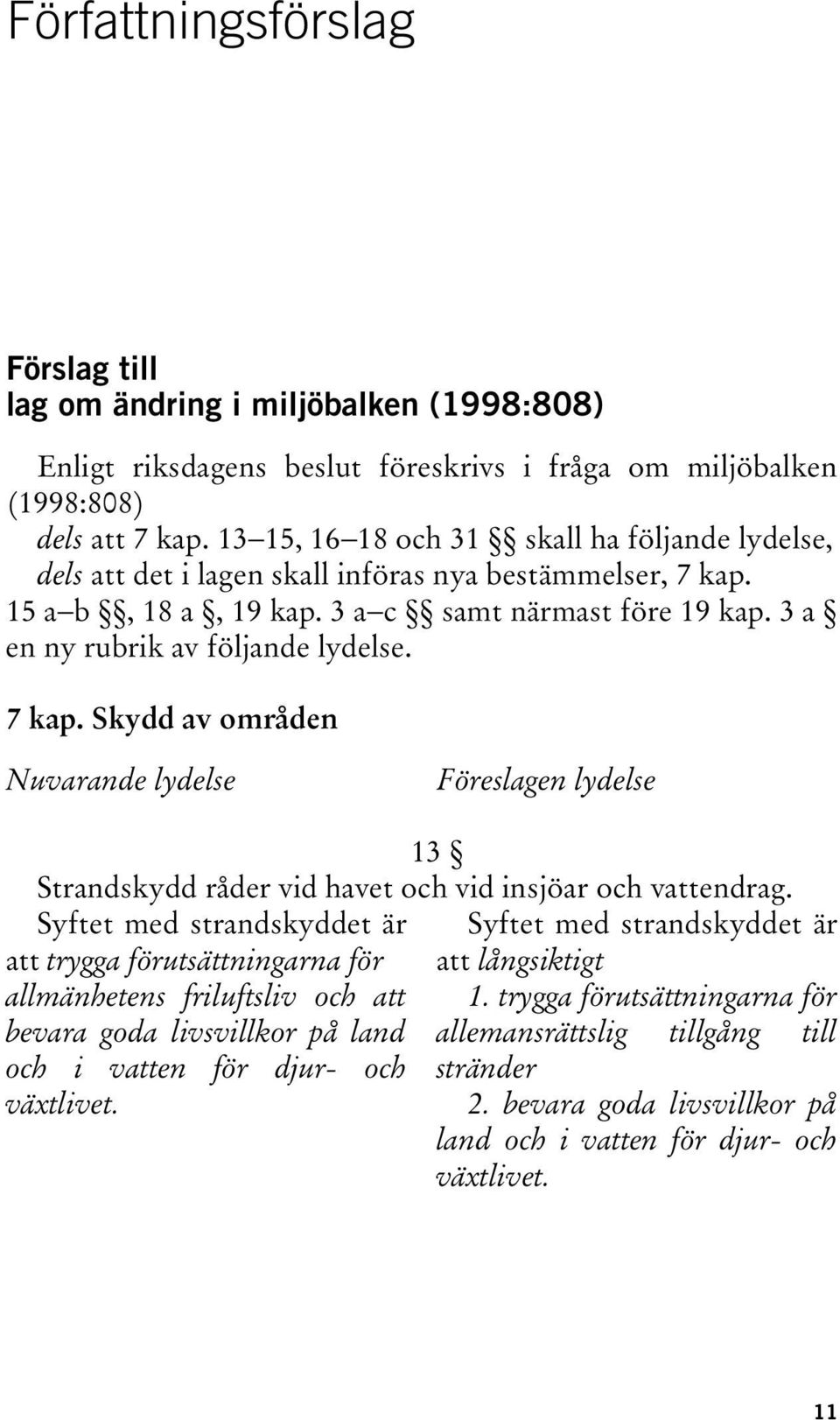 7 kap. Skydd av områden Nuvarande lydelse Föreslagen lydelse 13 Strandskydd råder vid havet och vid insjöar och vattendrag.