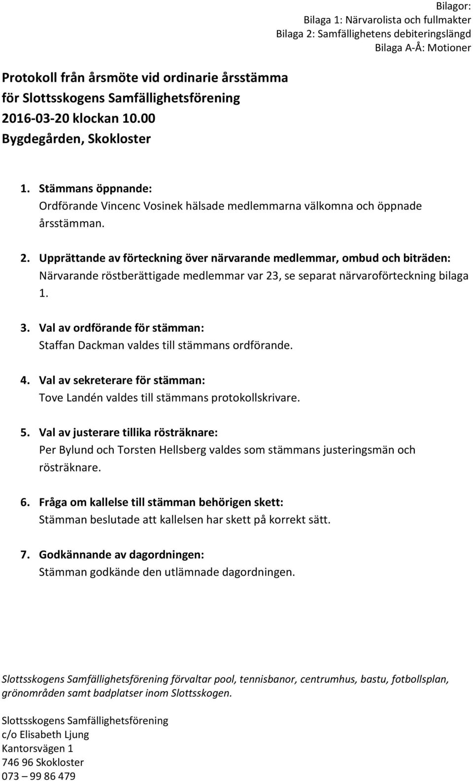 Upprättande av förteckning över närvarande medlemmar, ombud och biträden: Närvarande röstberättigade medlemmar var 23, se separat närvaroförteckning bilaga 1. 3.