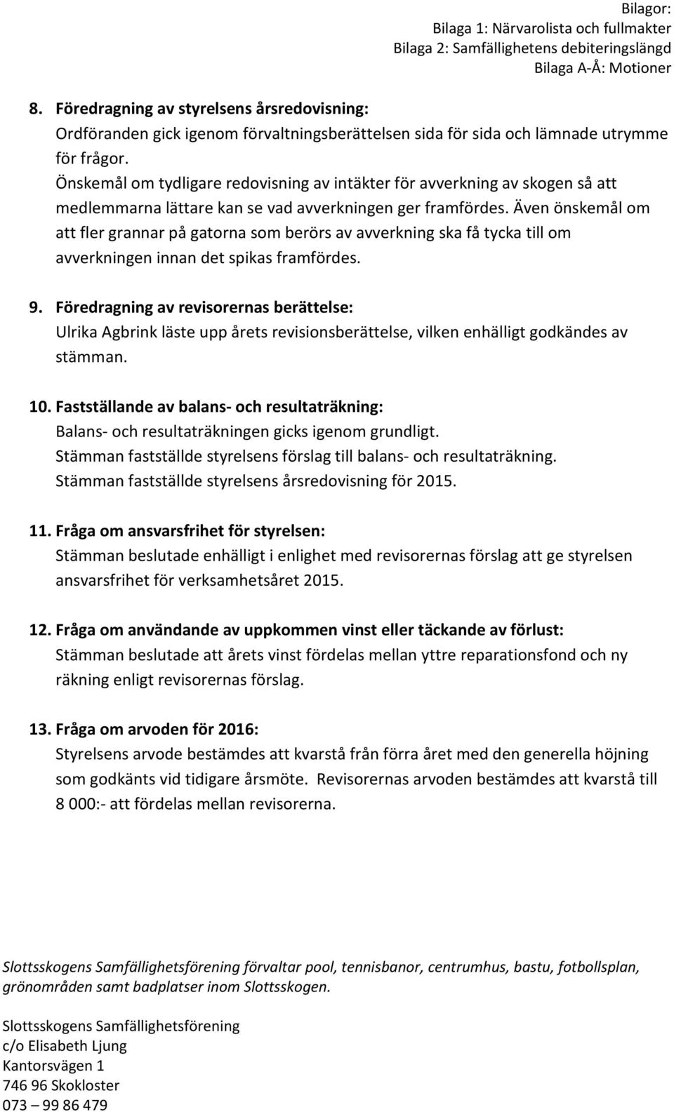 Även önskemål om att fler grannar på gatorna som berörs av avverkning ska få tycka till om avverkningen innan det spikas framfördes. 9.