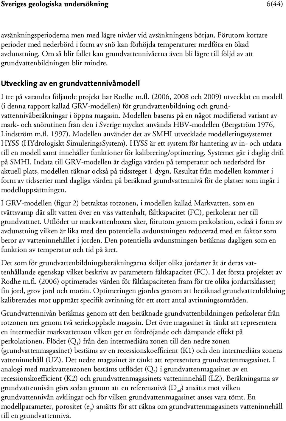 Om så blir fallet kan grundvattennivåerna även bli lägre till följd av att grundvattenbildningen blir mindre. Utveckling av en grundvattennivåmodell I tre på varandra följande projekt har Rodhe m.fl.