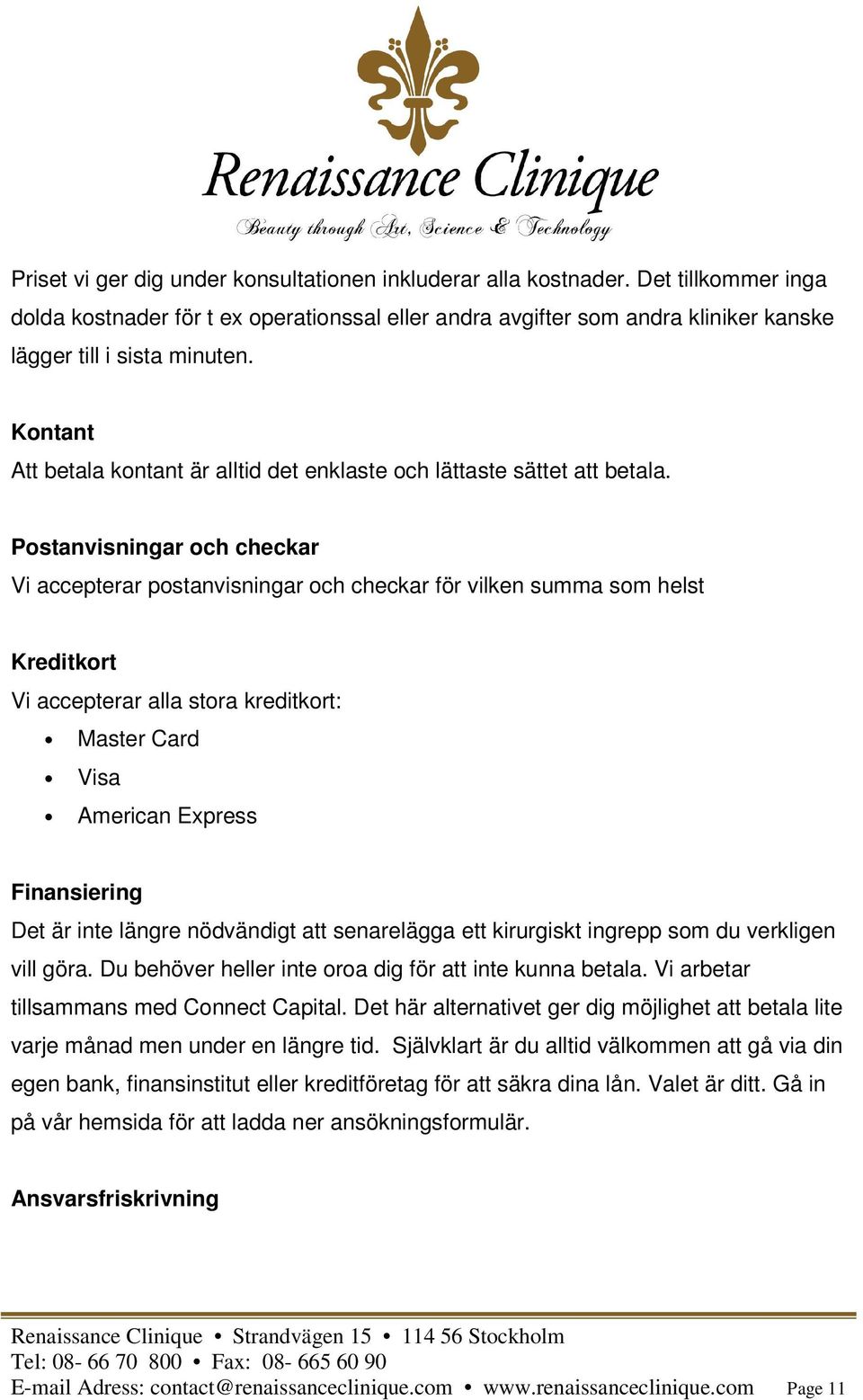 Postanvisningar och checkar Vi accepterar postanvisningar och checkar för vilken summa som helst Kreditkort Vi accepterar alla stora kreditkort: Master Card Visa American Express Finansiering Det är