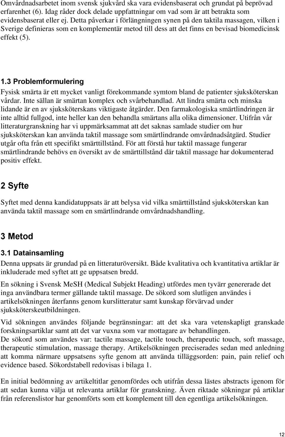 3 Problemformulering Fysisk smärta är ett mycket vanligt förekommande symtom bland de patienter sjuksköterskan vårdar. Inte sällan är smärtan komplex och svårbehandlad.