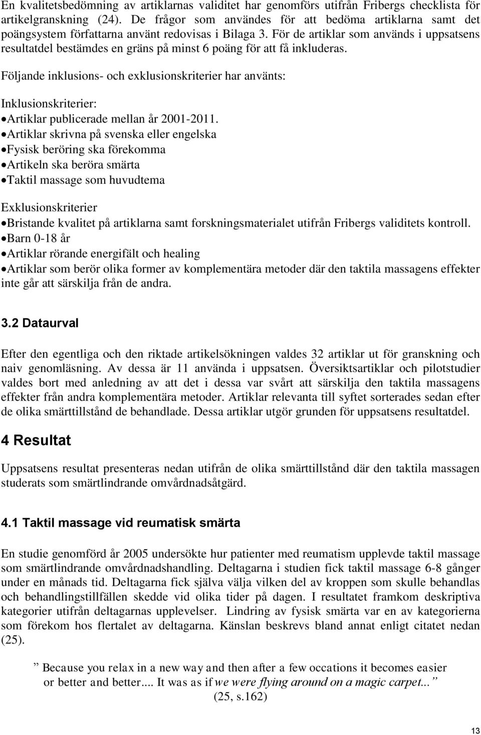För de artiklar som används i uppsatsens resultatdel bestämdes en gräns på minst 6 poäng för att få inkluderas.
