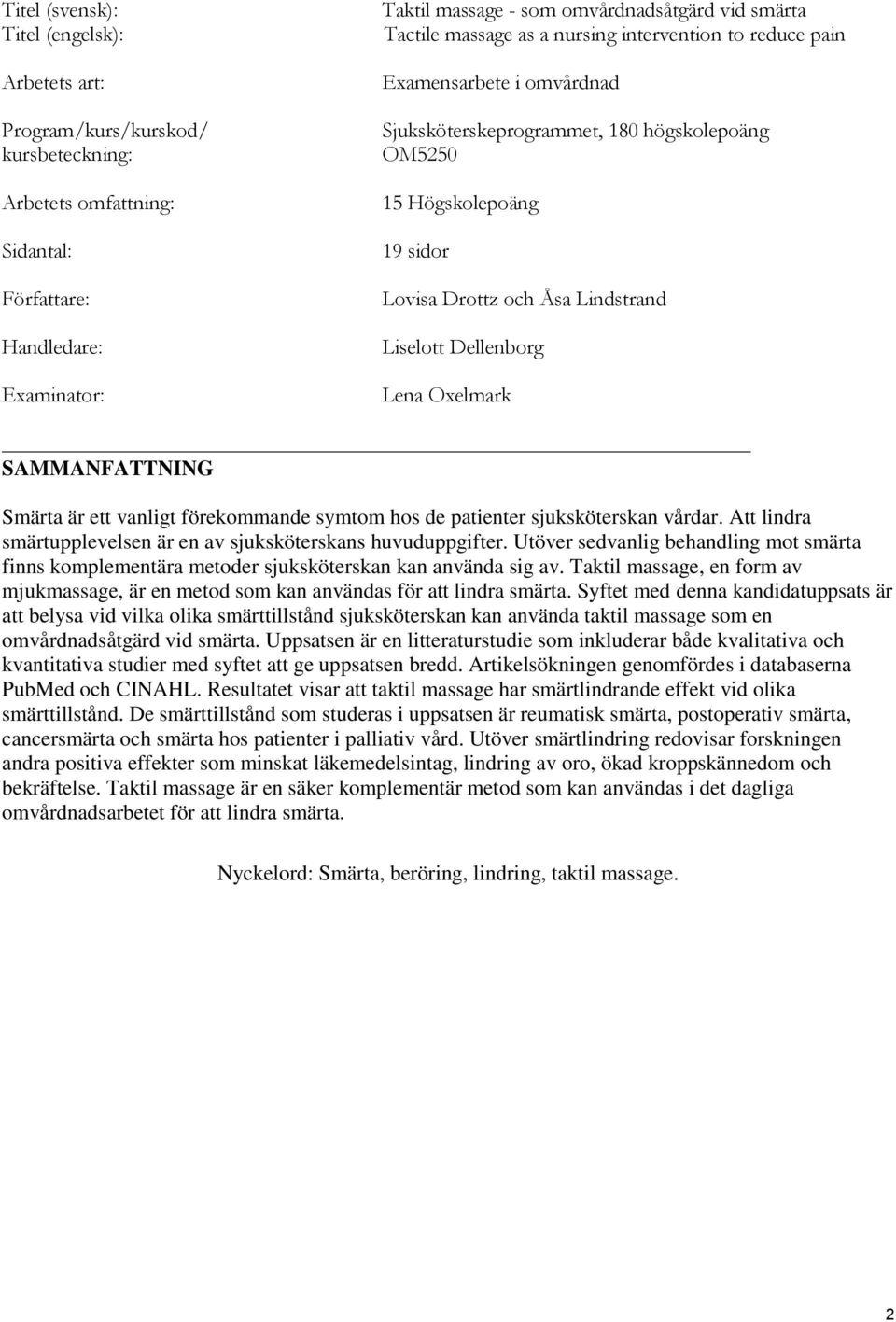 Liselott Dellenborg Lena Oxelmark SAMMANFATTNING Smärta är ett vanligt förekommande symtom hos de patienter sjuksköterskan vårdar. Att lindra smärtupplevelsen är en av sjuksköterskans huvuduppgifter.