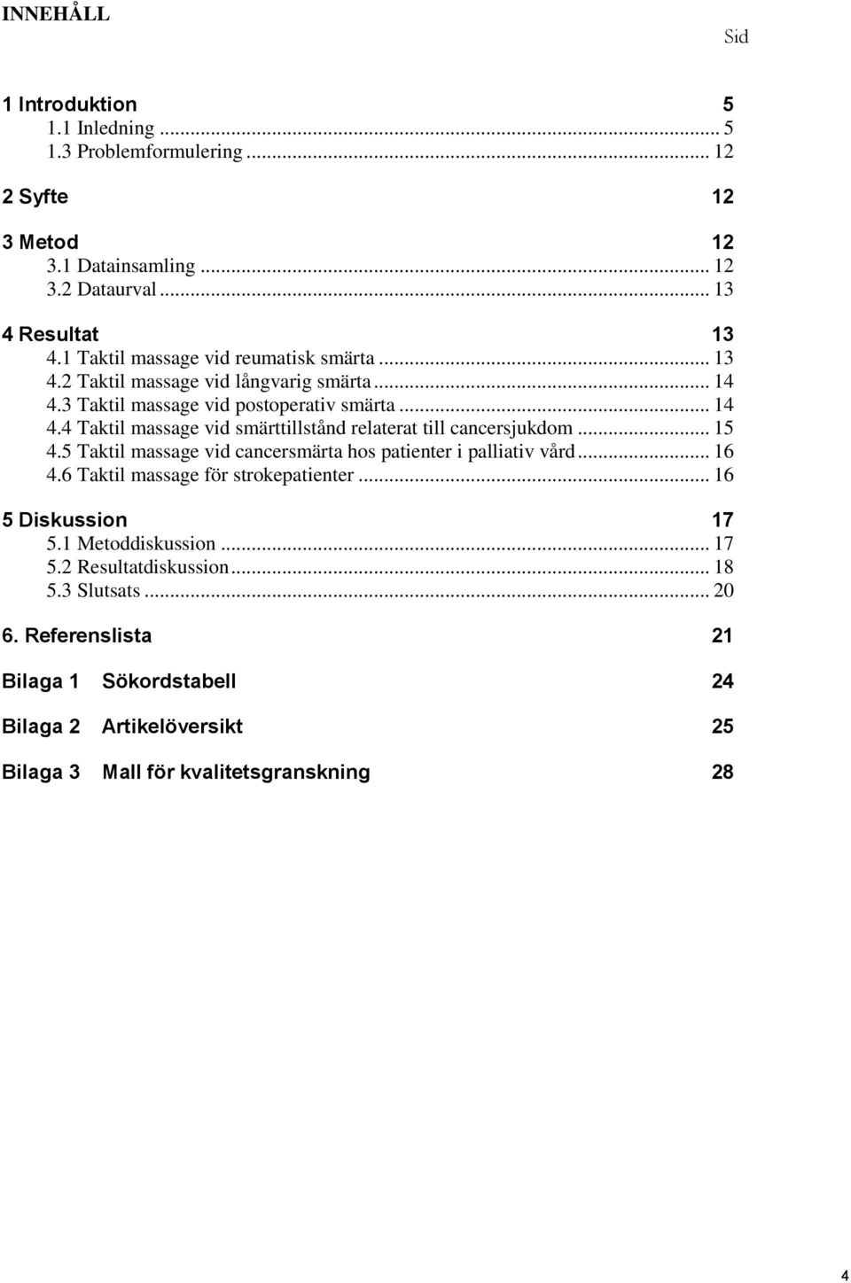 .. 15 4.5 Taktil massage vid cancersmärta hos patienter i palliativ vård... 16 4.6 Taktil massage för strokepatienter... 16 5 Diskussion 17 5.1 Metoddiskussion... 17 5.2 Resultatdiskussion.