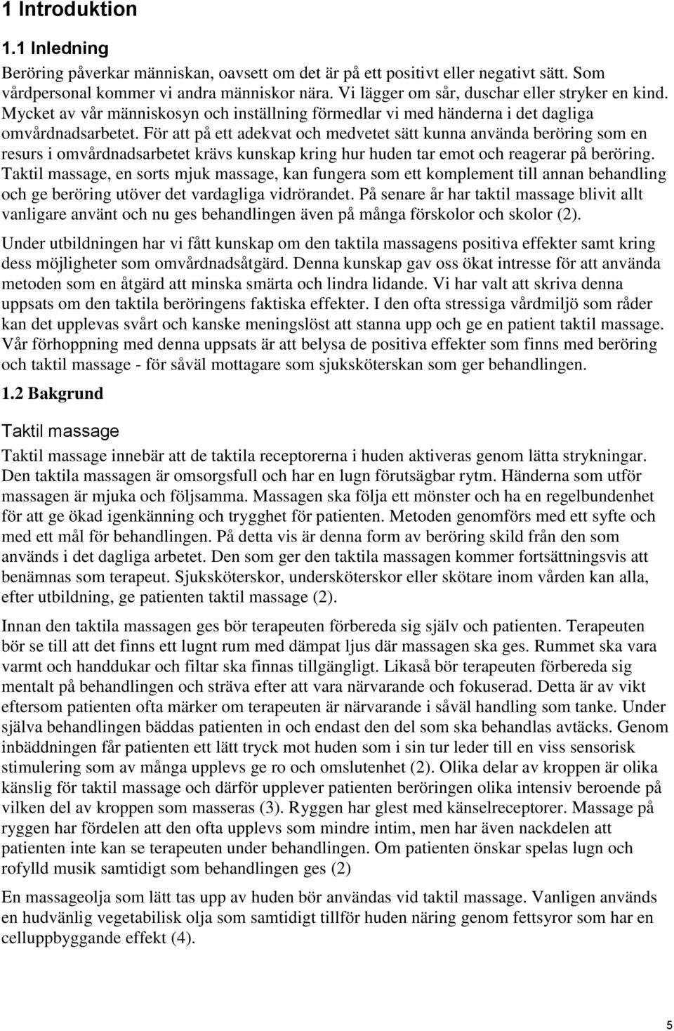 För att på ett adekvat och medvetet sätt kunna använda beröring som en resurs i omvårdnadsarbetet krävs kunskap kring hur huden tar emot och reagerar på beröring.