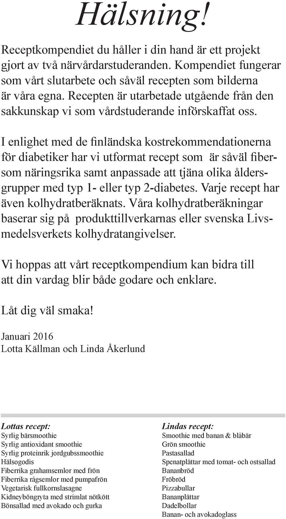 I enlighet med de finländska kostrekommendationerna för diabetiker har vi utformat recept som är såväl fibersom näringsrika samt anpassade att tjäna olika åldersgrupper med typ 1- eller typ