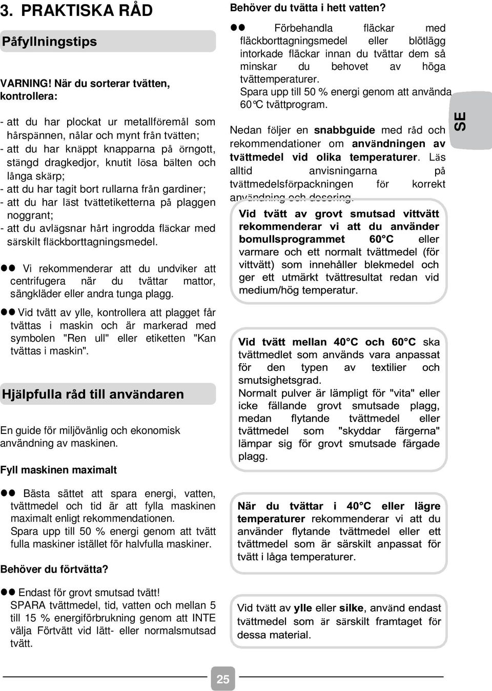 bälten och långa skärp; - att du har tagit bort rullarna från gardiner; - att du har läst tvättetiketterna på plaggen noggrant; - att du avlägsnar hårt ingrodda fläckar med särskilt