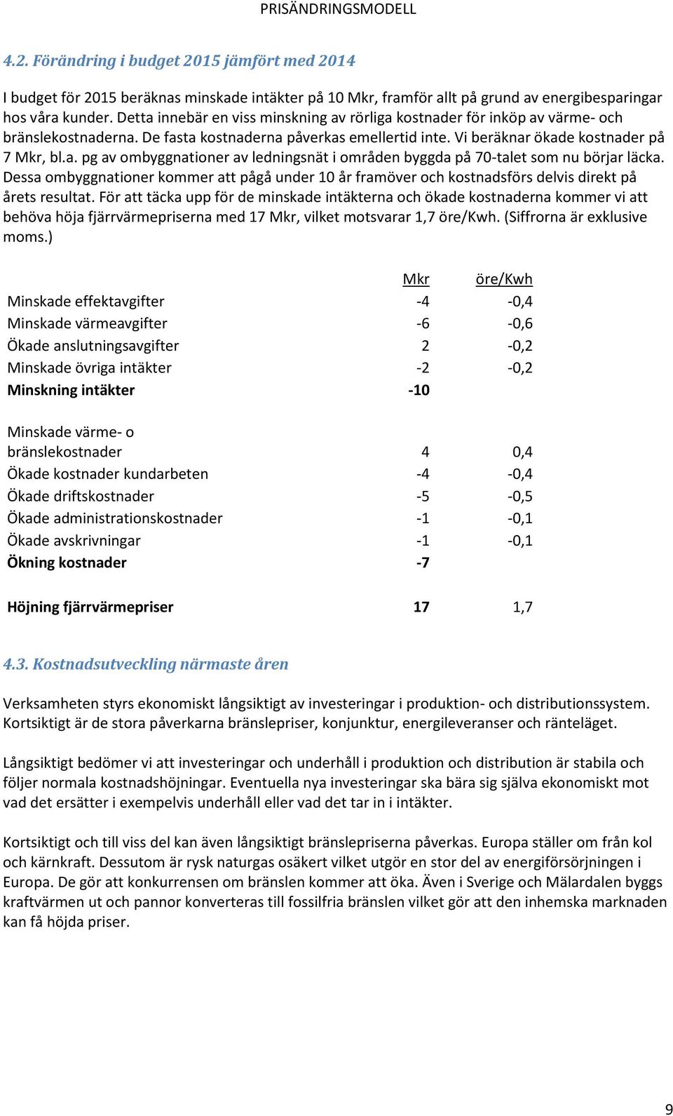 Dessa ombyggnationer kommer att pågå under 10 år framöver och kostnadsförs delvis direkt på årets resultat.