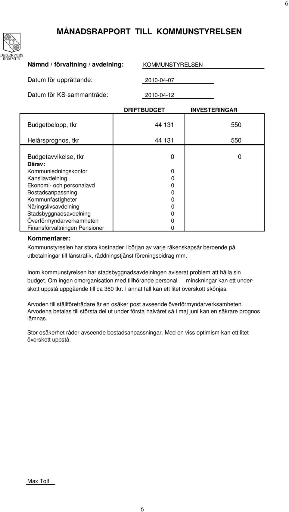 Pensioner Kommentarer: Kommunstyreslen har stora kostnader i början av varje räkenskapsår beroende på utbetalningar till länstrafik, räddningstjänst föreningsbidrag mm.