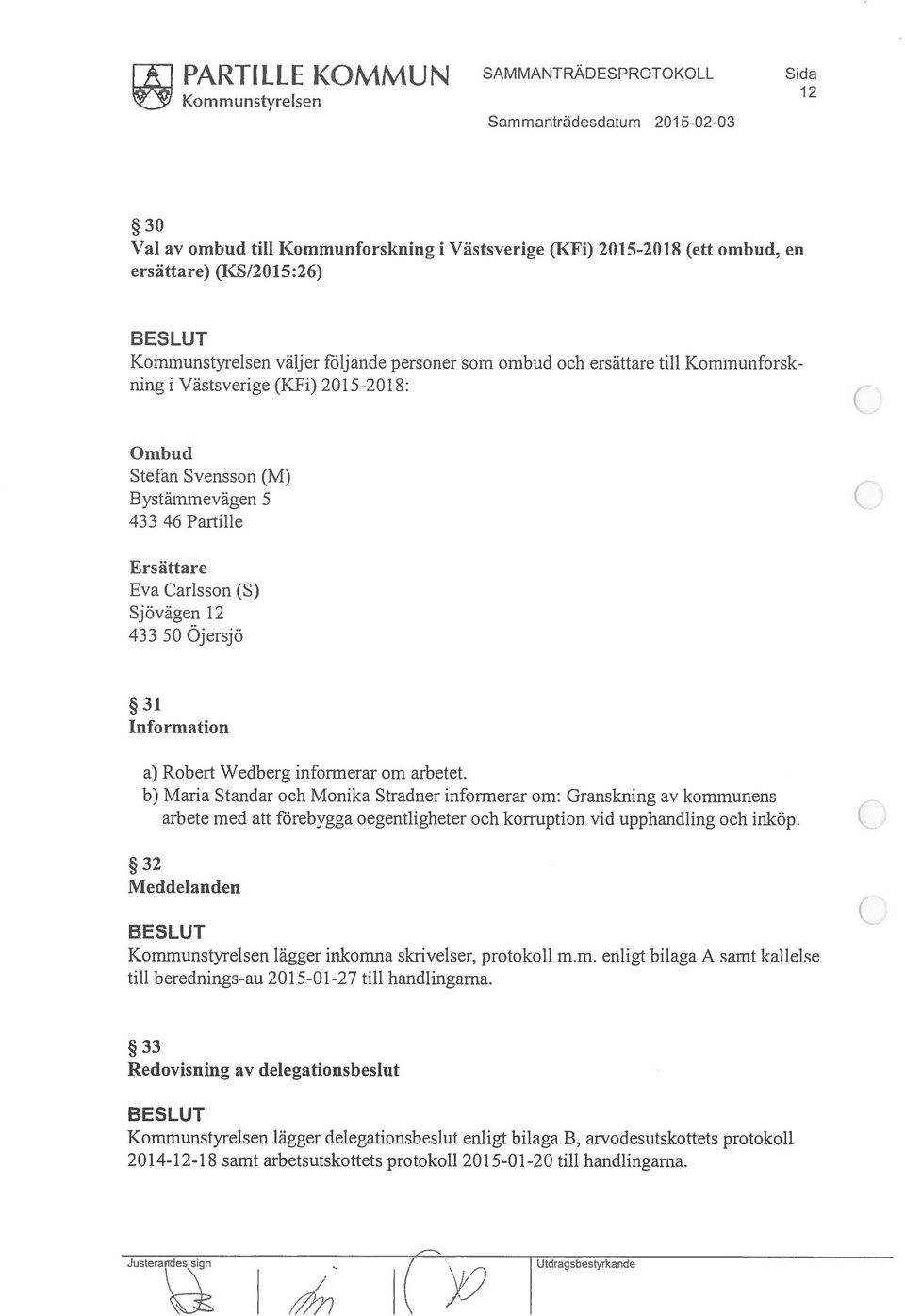 Carlsson (S) Sjövägen 12 433 50 Ojersjö 31 Information a) Robert Wedberg informerar om arbetet.