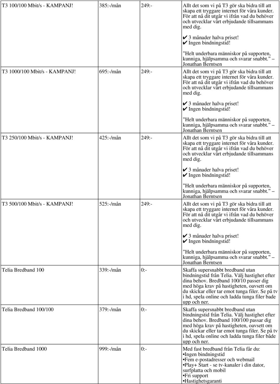 525:-/mån 249:- Allt det som vi på T3 gör ska bidra till att Ingen Telia Bredband 100 339:-/mån 0:- Skaffa supersnabbt bredband utan bindningstid från Telia. Välj hastighet efter dina behov.
