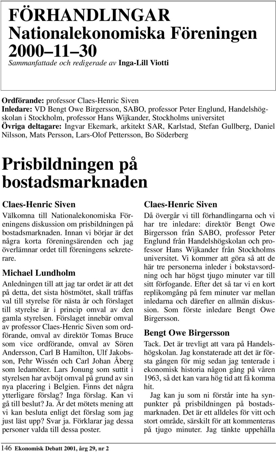 Lars-Olof Pettersson, Bo Söderberg Prisbildningen på bostadsmarknaden Claes-Henric Siven Välkomna till Nationalekonomiska Föreningens diskussion om prisbildningen på bostadsmarknaden.