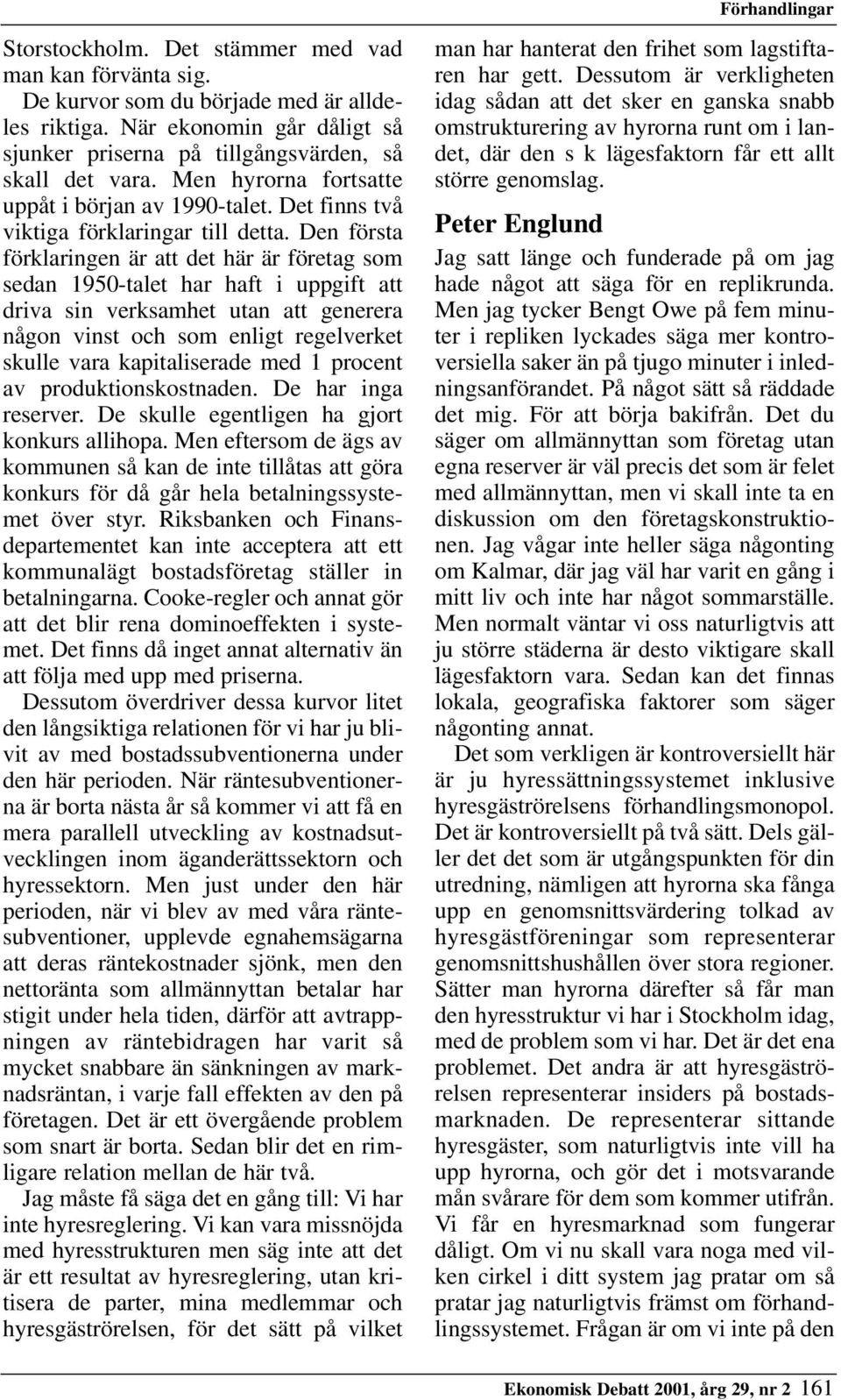 Den första förklaringen är att det här är företag som sedan 1950-talet har haft i uppgift att driva sin verksamhet utan att generera någon vinst och som enligt regelverket skulle vara kapitaliserade