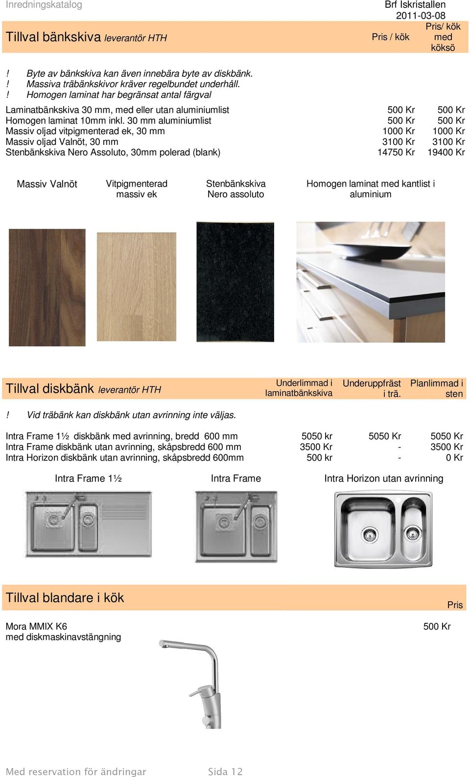 30 mm aluminiumlist 500 Kr 500 Kr Massiv oljad vitpigmenterad ek, 30 mm 1000 Kr 1000 Kr Massiv oljad Valnöt, 30 mm 3100 Kr 3100 Kr Stenbänkskiva Nero Assoluto, 30mm polerad (blank) 14750 Kr 19400 Kr