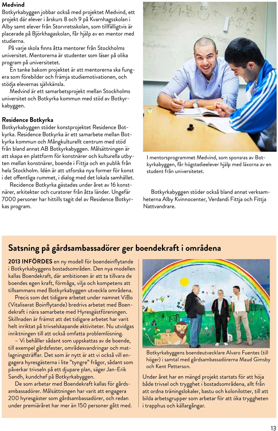 En tanke bakom projektet är att mentorerna ska fungera som förebilder och främja studiemotivationen, och stödja elevernas självkänsla.