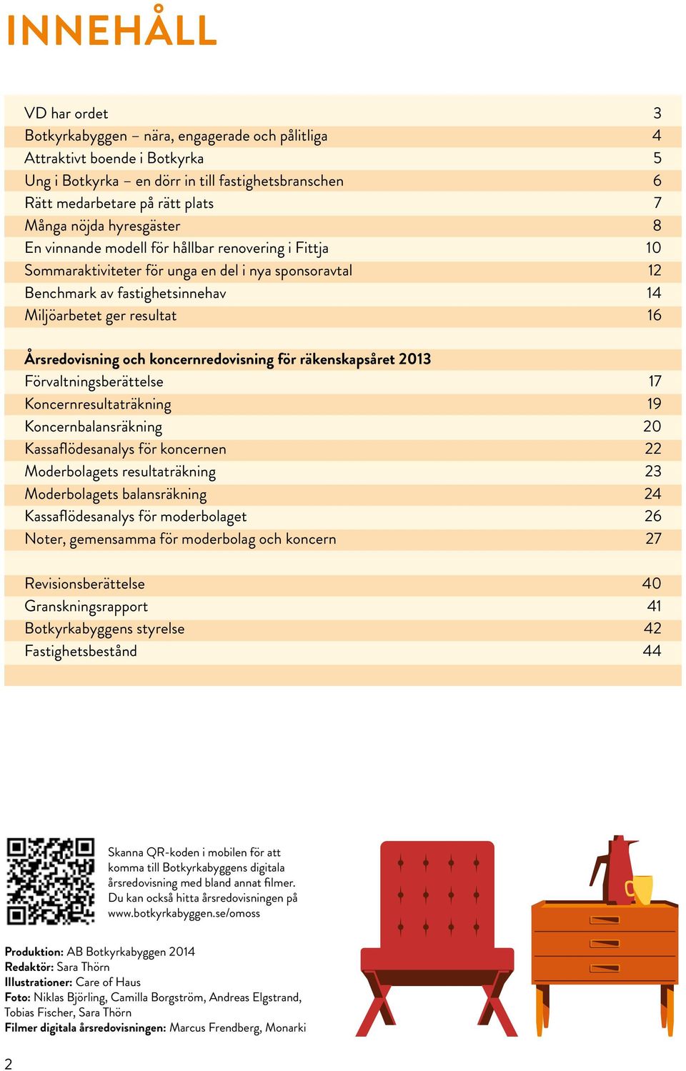Årsredovisning och koncernredovisning för räkenskapsåret 2013 Förvaltningsberättelse 17 Koncernresultaträkning 19 Koncernbalansräkning 20 Kassaflödesanalys för koncernen 22 Moderbolagets