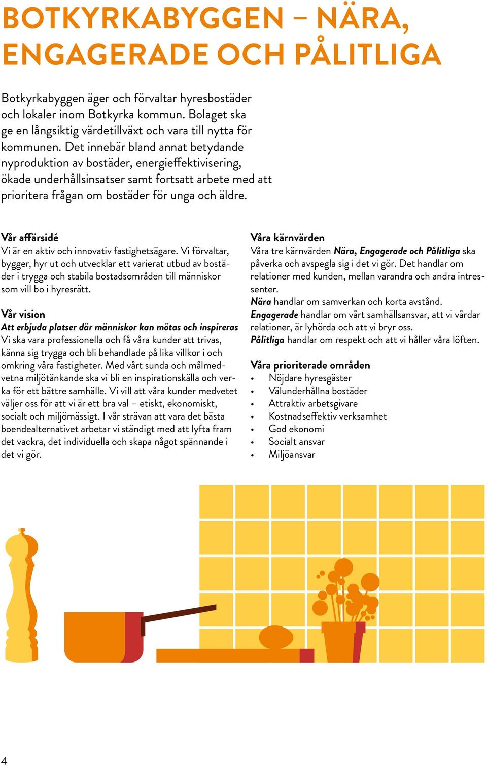 Det innebär bland annat betydande nyproduktion av bostäder, energieffektivisering, ökade underhållsinsatser samt fortsatt arbete med att prioritera frågan om bostäder för unga och äldre.