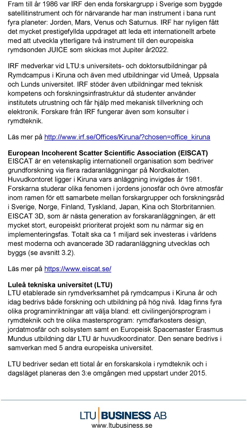år2022. IRF medverkar vid LTU:s universitets- och doktorsutbildningar på Rymdcampus i Kiruna och även med utbildningar vid Umeå, Uppsala och Lunds universitet.