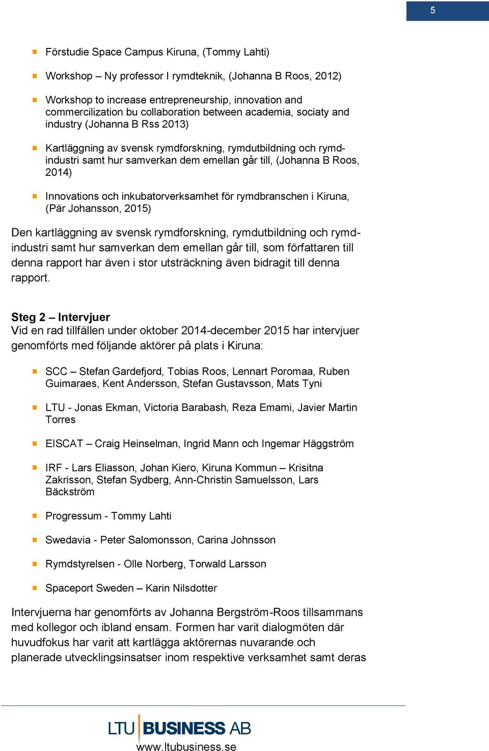 Innovations och inkubatorverksamhet för rymdbranschen i Kiruna, (Pär Johansson, 2015) Den kartläggning av svensk rymdforskning, rymdutbildning och rymdindustri samt hur samverkan dem emellan går
