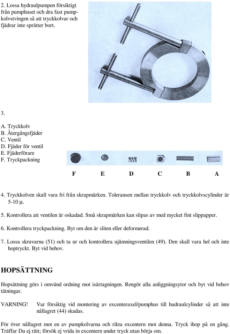 Små skrapmärken kan slipas av med mycket fint slippapper. 6. Kontrollera tryckpackning. Byt om den är sliten eller deformerad. 7. Lossa skruvarna (51) och ta ur och kontrollera ujämningsventilen (49).